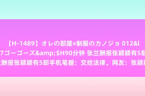 【H-1489】オレの部屋×制服のカノジョ 012</a>2010-09-17ゴーゴーズ&$H90分钟 张兰酬报张颖颖有5部手机笔据：交给法律。网友：张颖颖此次摊上事了。