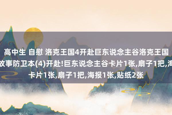 高中生 自慰 洛克王国4开赴巨东说念主谷洛克王国4电影好意思绘故事防卫本(4)开赴!巨东说念主谷卡片1张，扇子1把，海报1张，贴纸2张