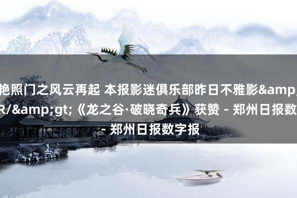 艳照门之风云再起 本报影迷俱乐部昨日不雅影&lt;BR/&gt;《龙之谷·破晓奇兵》获赞－郑州日报数字报