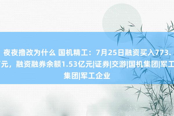 夜夜撸改为什么 国机精工：7月25日融资买入773.08万元，融资融券余额1.53亿元|证券|交游|国机集团|军工企业