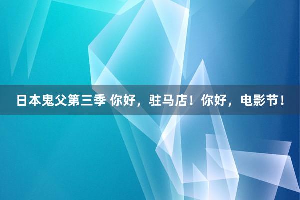 日本鬼父第三季 你好，驻马店！你好，电影节！