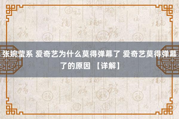 张婉莹系 爱奇艺为什么莫得弹幕了 爱奇艺莫得弹幕了的原因 【详解】