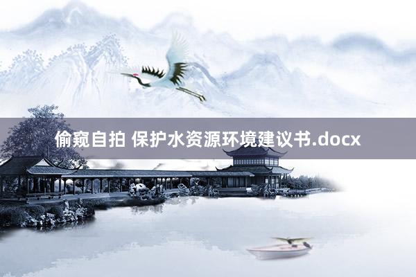 偷窥自拍 保护水资源环境建议书.docx