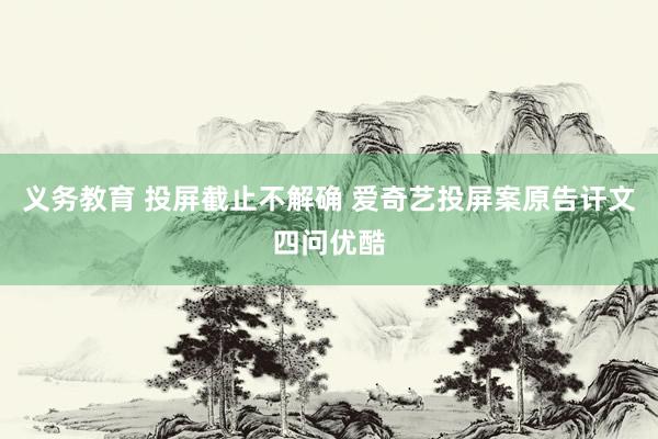 义务教育 投屏截止不解确 爱奇艺投屏案原告讦文四问优酷